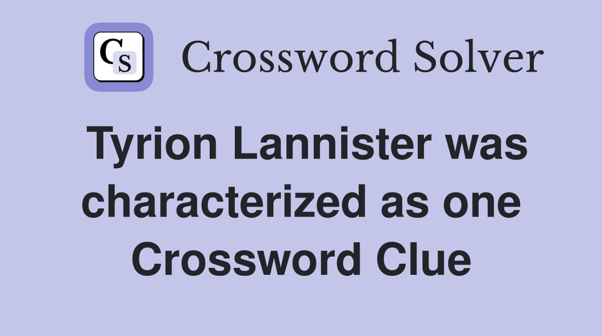 Tyrion Lannister was characterized as one Crossword Clue