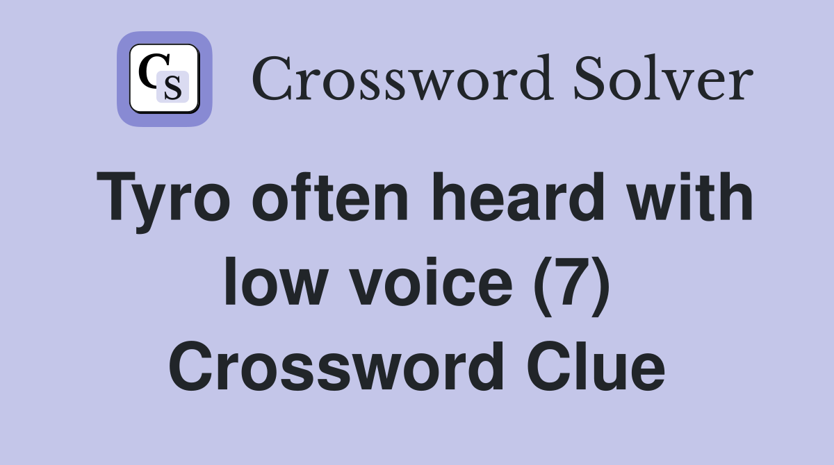 Tyro often heard with low voice (7) Crossword Clue