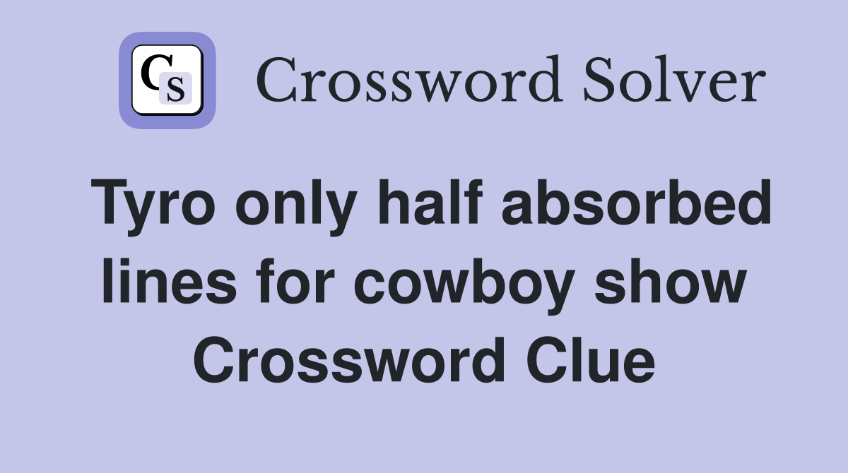 Tyro only half absorbed lines for cowboy show Crossword Clue
