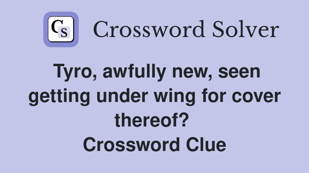 Tyro, awfully new, seen getting under wing for cover thereof?  Crossword Clue