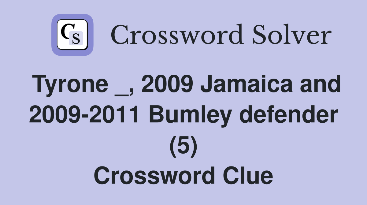 Tyrone _, 2009 Jamaica and 2009-2011 Bumley defender (5) Crossword Clue