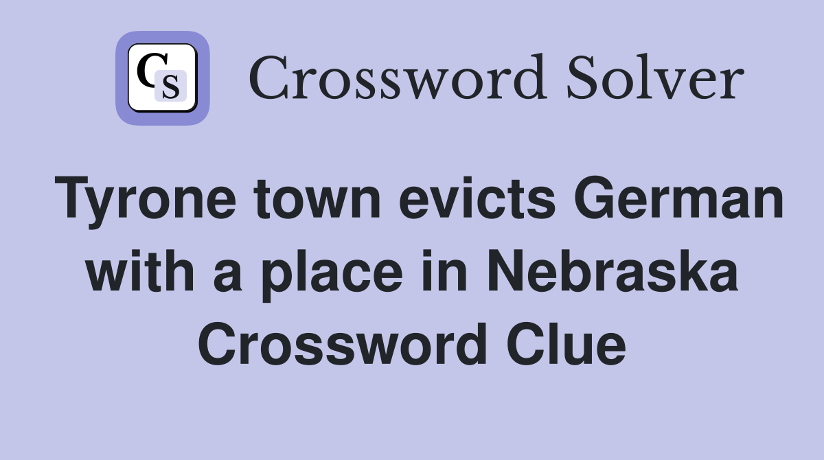 Tyrone town evicts German with a place in Nebraska Crossword Clue