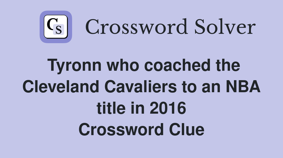 Tyronn who coached the Cleveland Cavaliers to an NBA title in 2016 Crossword Clue