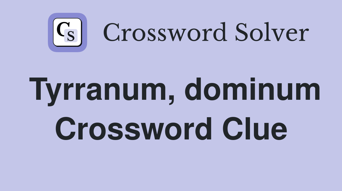 Tyrranum, dominum Crossword Clue