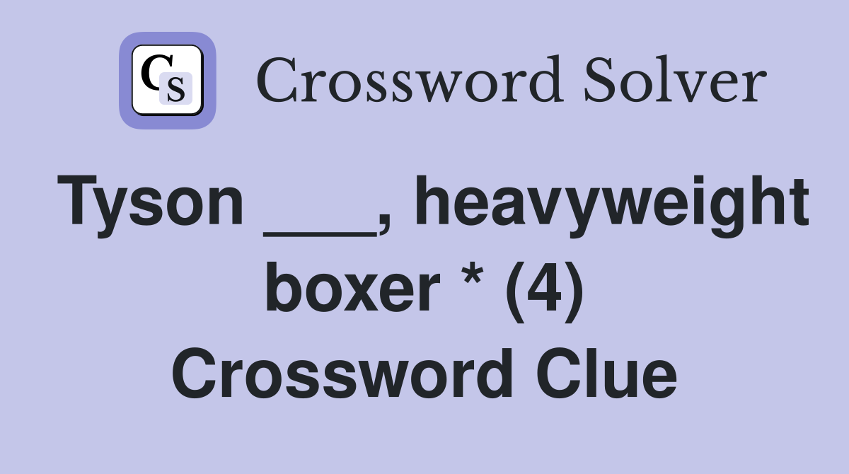 Tyson ___, heavyweight boxer * (4) Crossword Clue