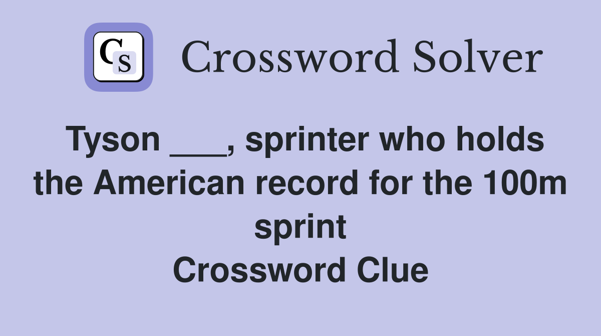 Tyson ___, sprinter who holds the American record for the 100m sprint Crossword Clue
