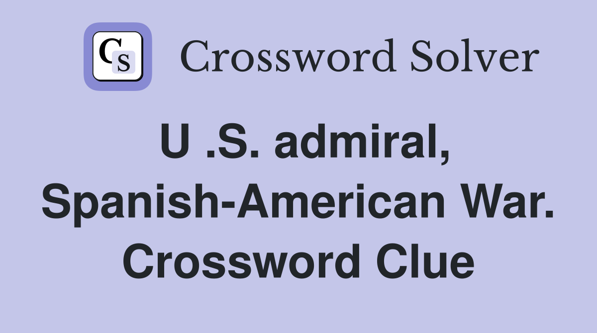 U .S. admiral, Spanish-American War. Crossword Clue