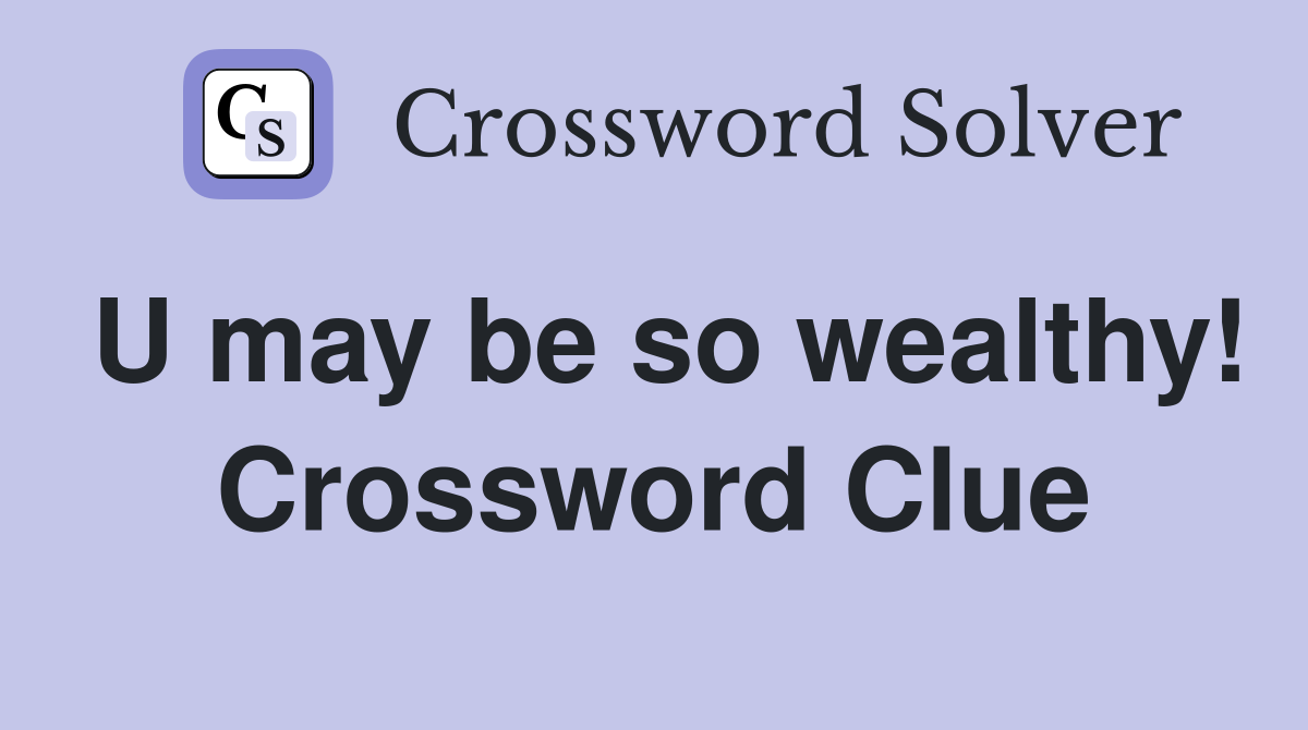 U may be so wealthy! Crossword Clue