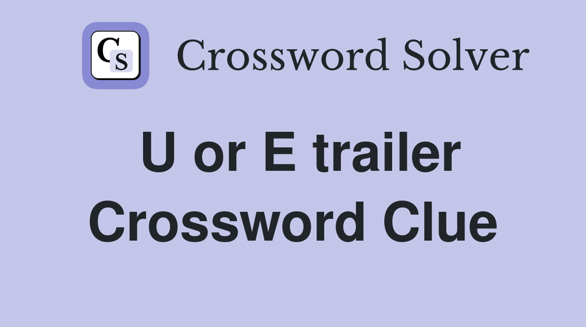 U or E trailer Crossword Clue