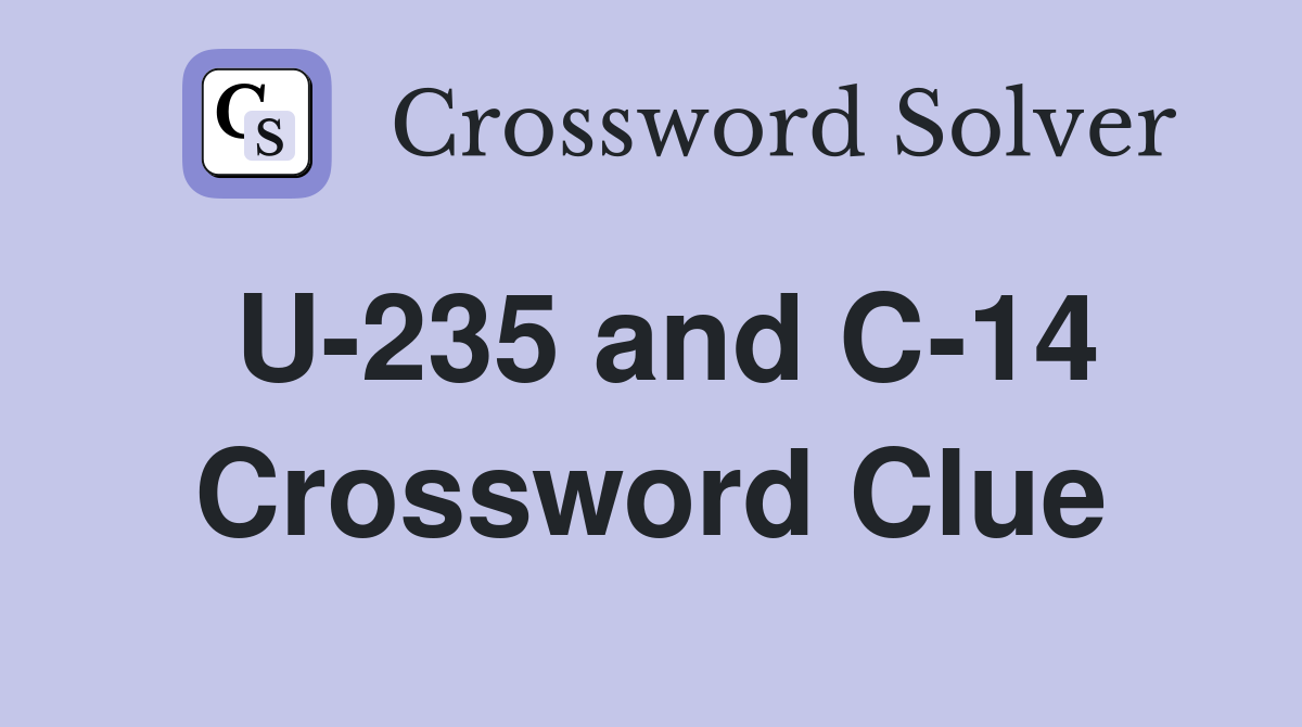 U-235 and C-14 Crossword Clue