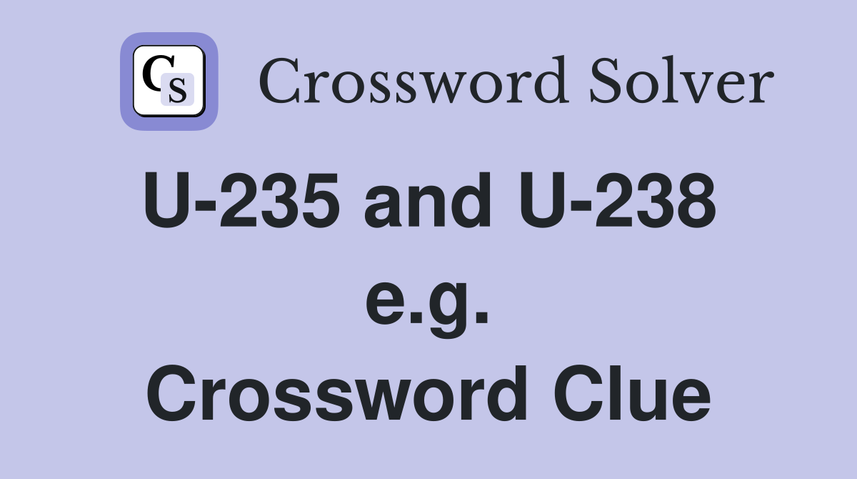 U-235 and U-238  e.g. Crossword Clue