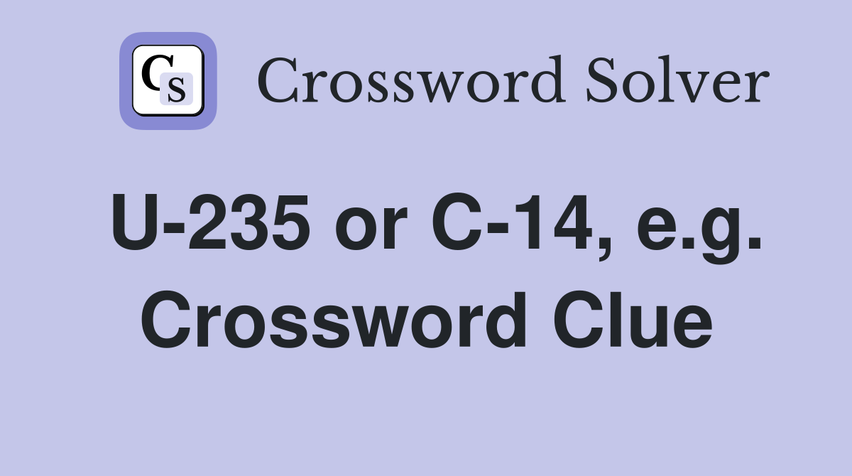 U-235 or C-14, e.g. Crossword Clue