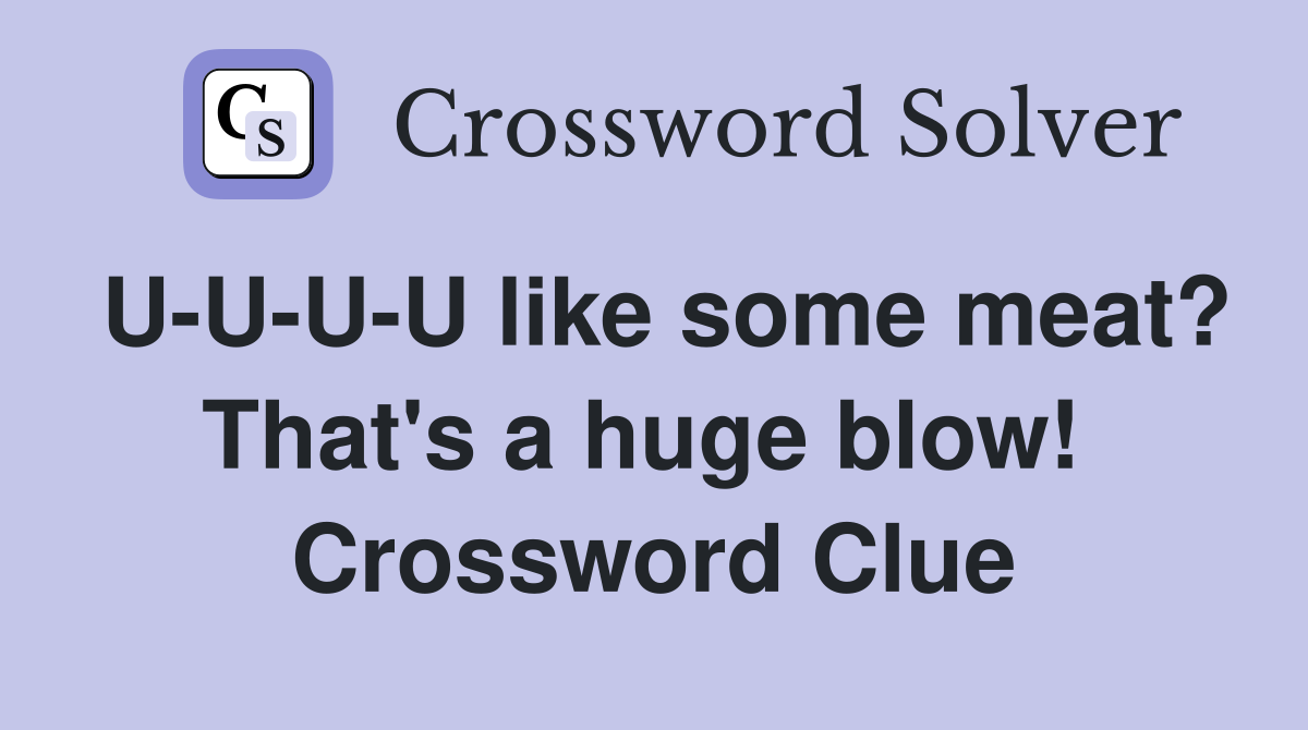 U-U-U-U like some meat? That's a huge blow!  Crossword Clue