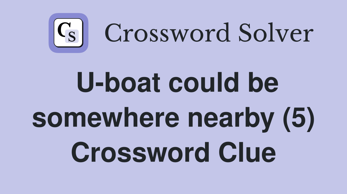 U-boat could be somewhere nearby (5) Crossword Clue