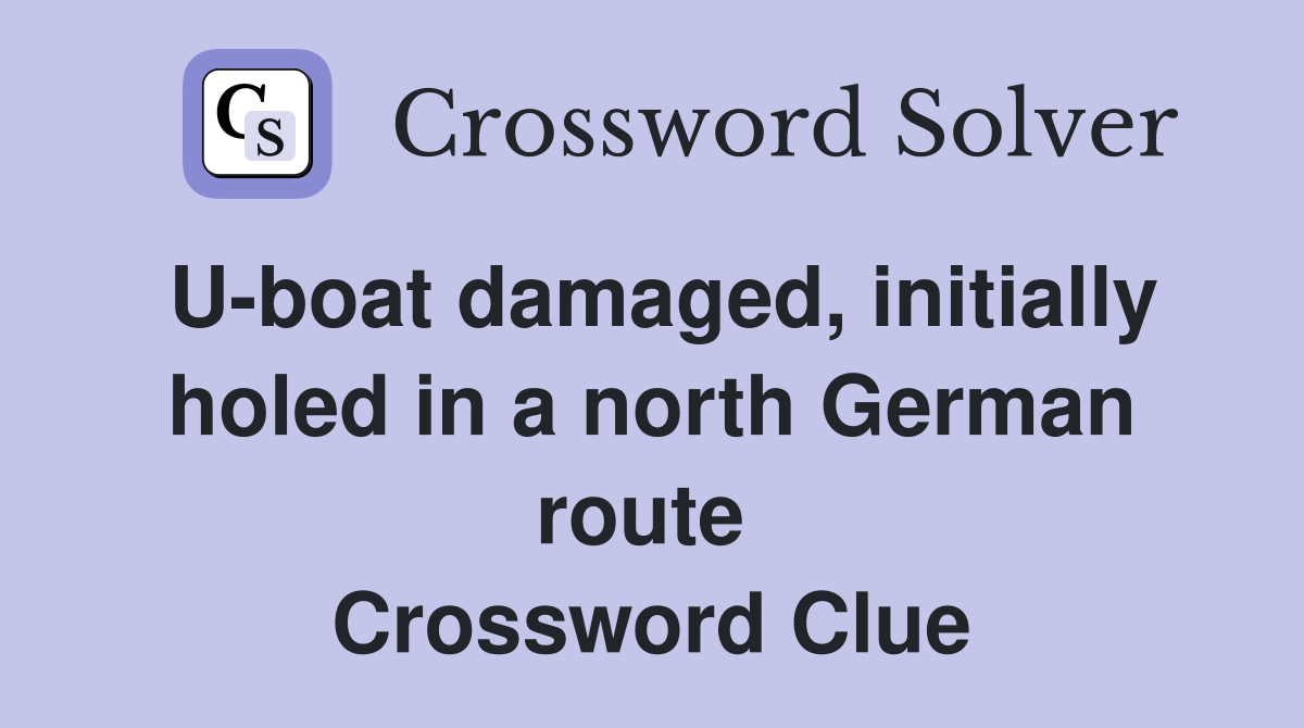 U-boat damaged, initially holed in a north German route  Crossword Clue