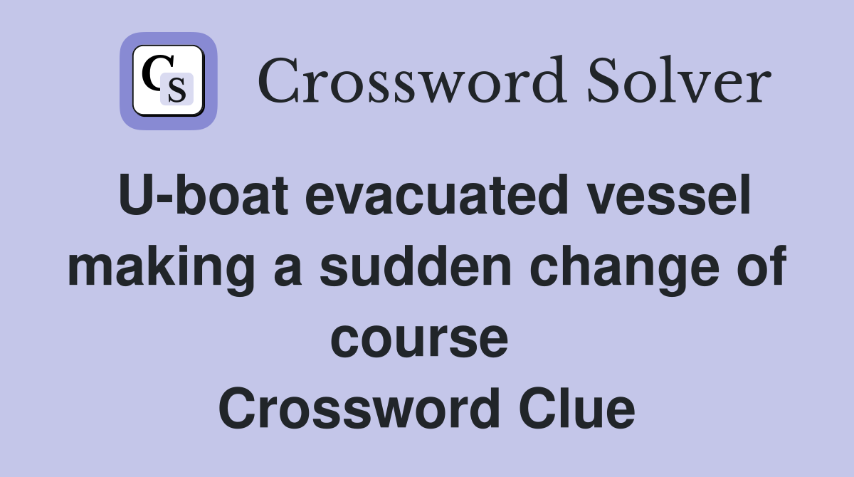 U-boat evacuated vessel making a sudden change of course  Crossword Clue