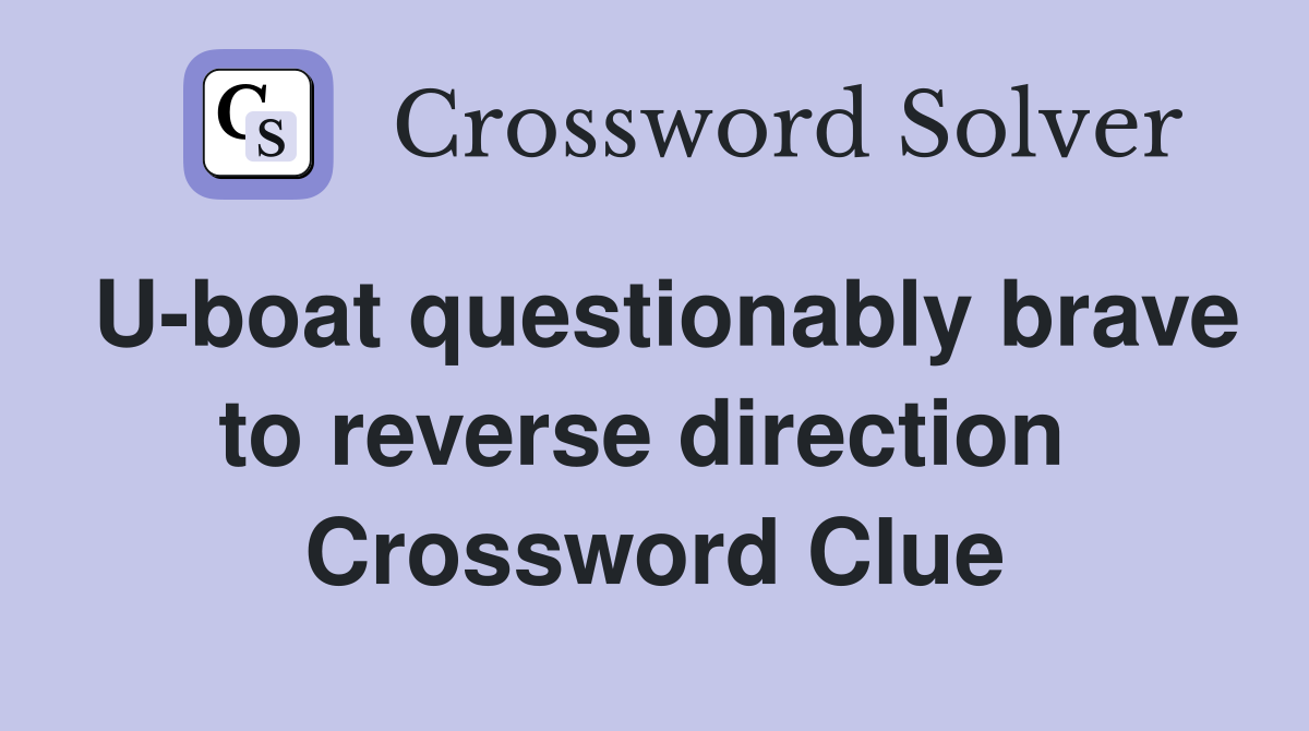 U-boat questionably brave to reverse direction  Crossword Clue