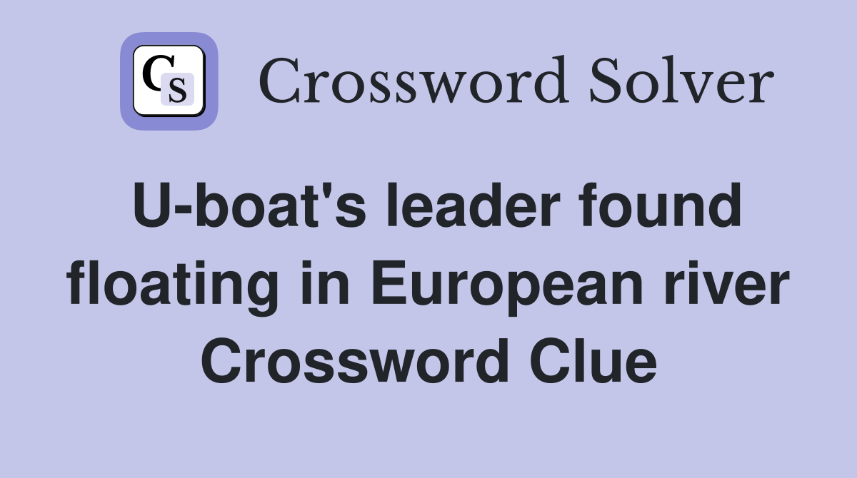 U-boat's leader found floating in European river Crossword Clue
