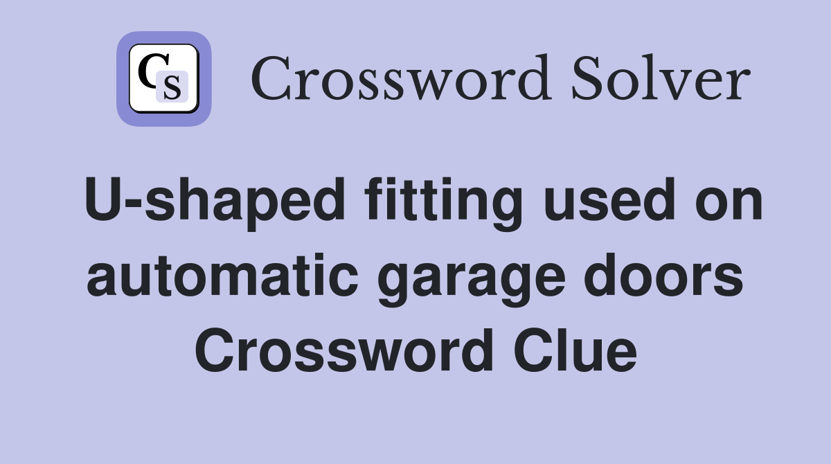 U-shaped fitting used on automatic garage doors Crossword Clue