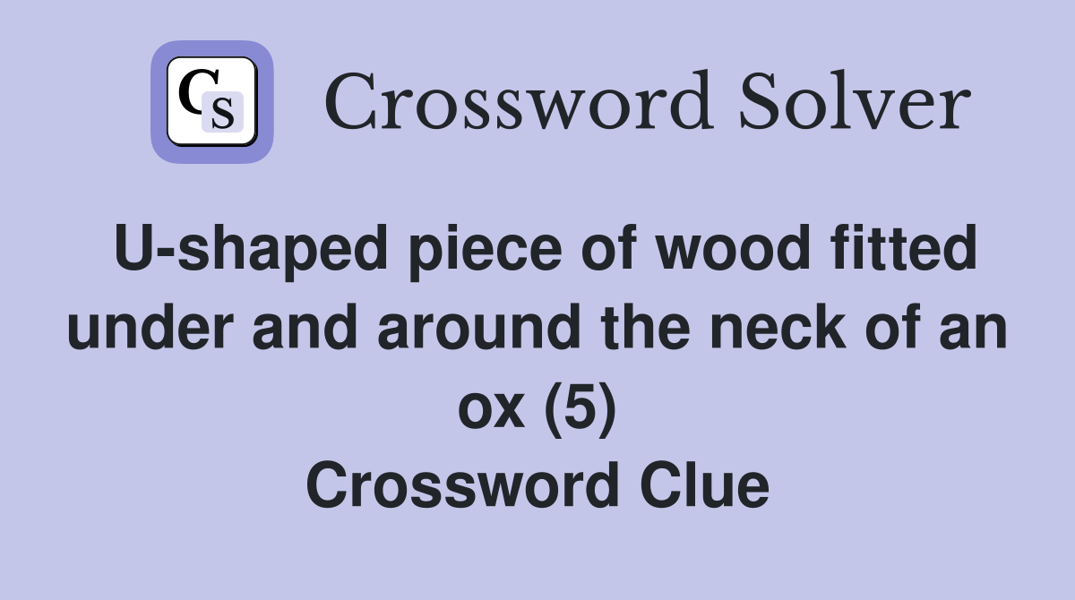 U-shaped piece of wood fitted under and around the neck of an ox (5) Crossword Clue