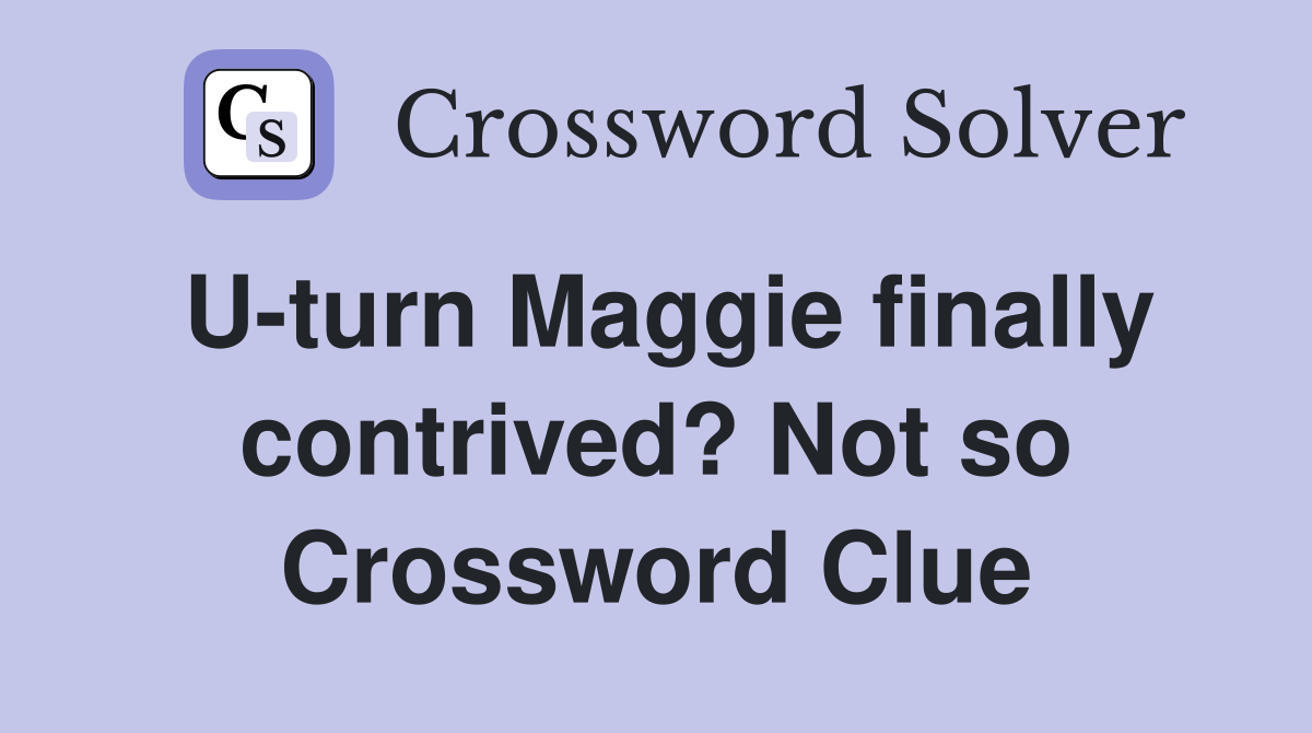 U-turn Maggie finally contrived? Not so Crossword Clue
