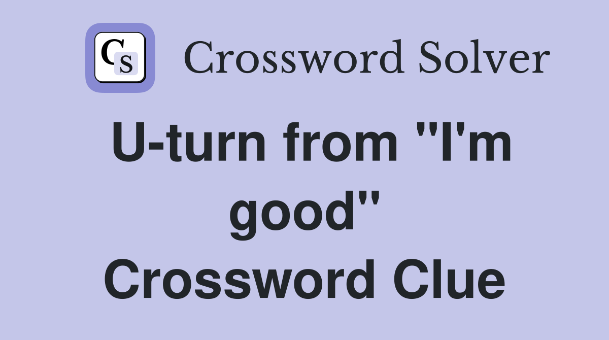 U-turn from "I'm good" Crossword Clue