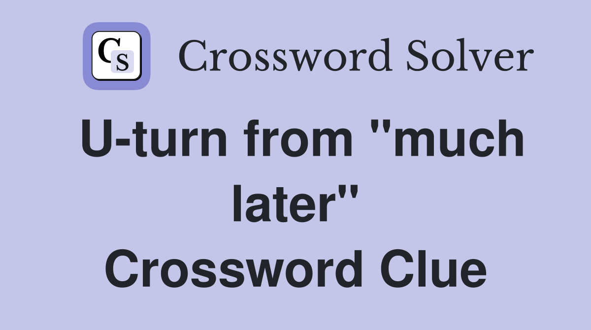 U-turn from "much later" Crossword Clue