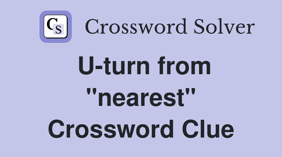U-turn from "nearest" Crossword Clue
