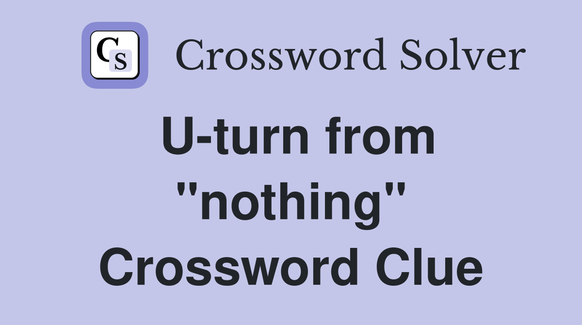 U-turn from "nothing" Crossword Clue