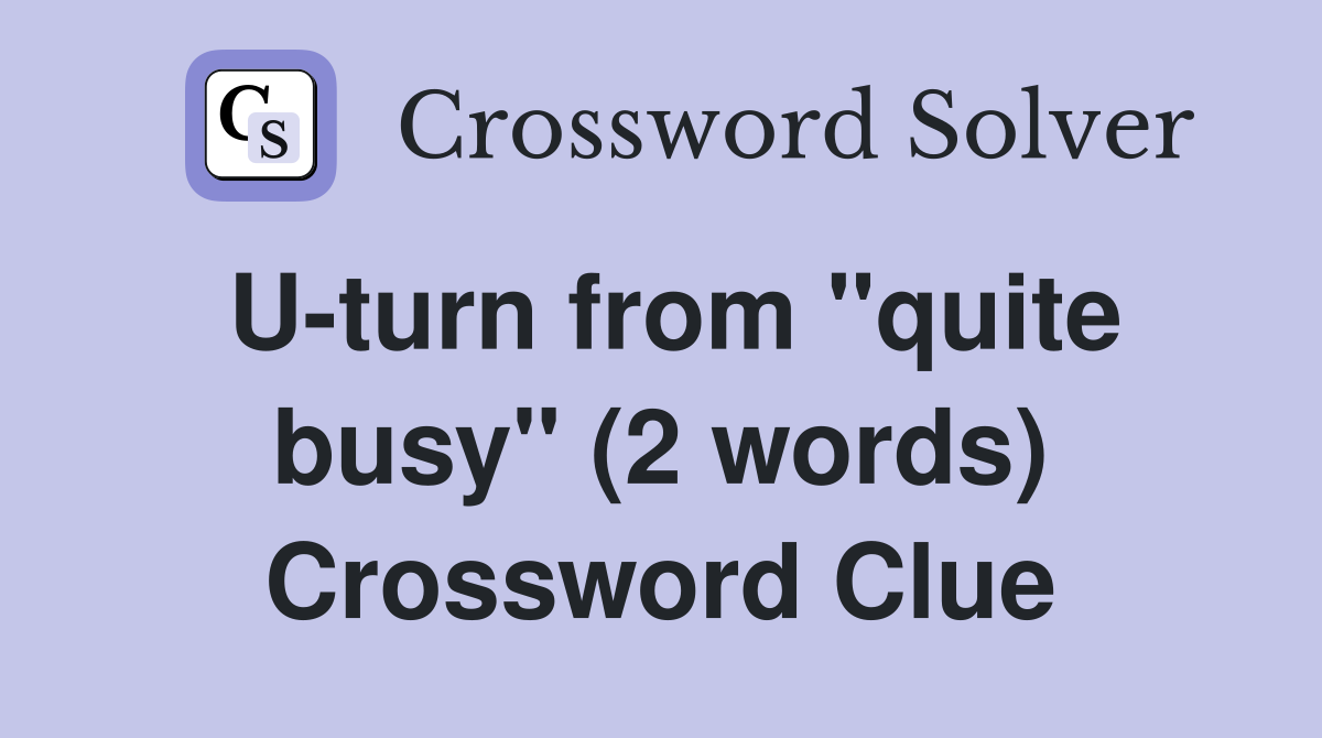 U-turn from "quite busy" (2 words) Crossword Clue