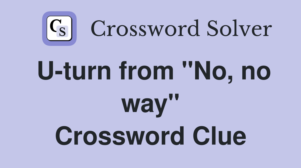 U-turn from ''No, no way'' Crossword Clue