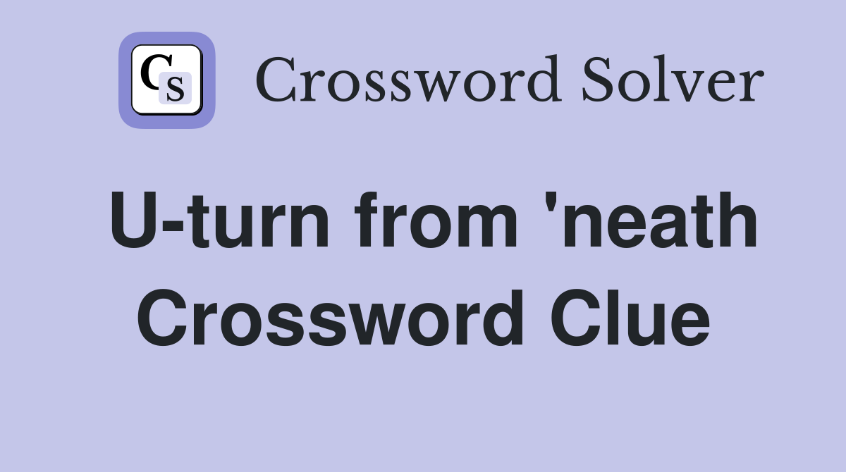 U-turn from 'neath Crossword Clue