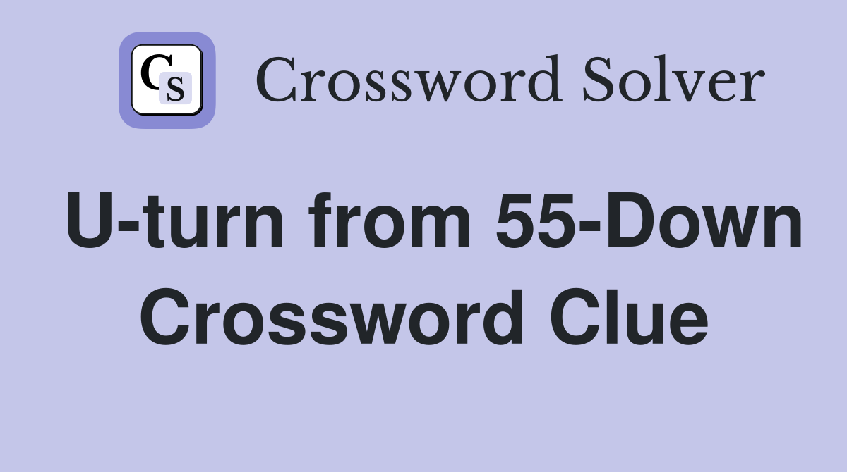 U-turn from 55-Down Crossword Clue
