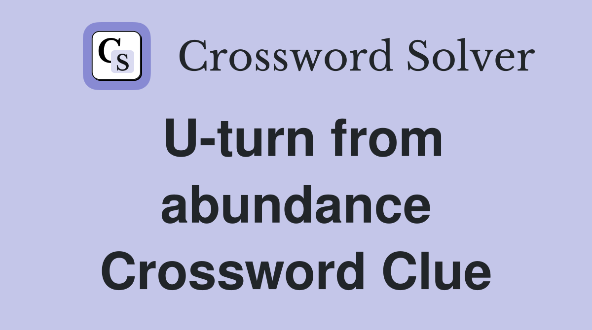 U-turn from abundance Crossword Clue