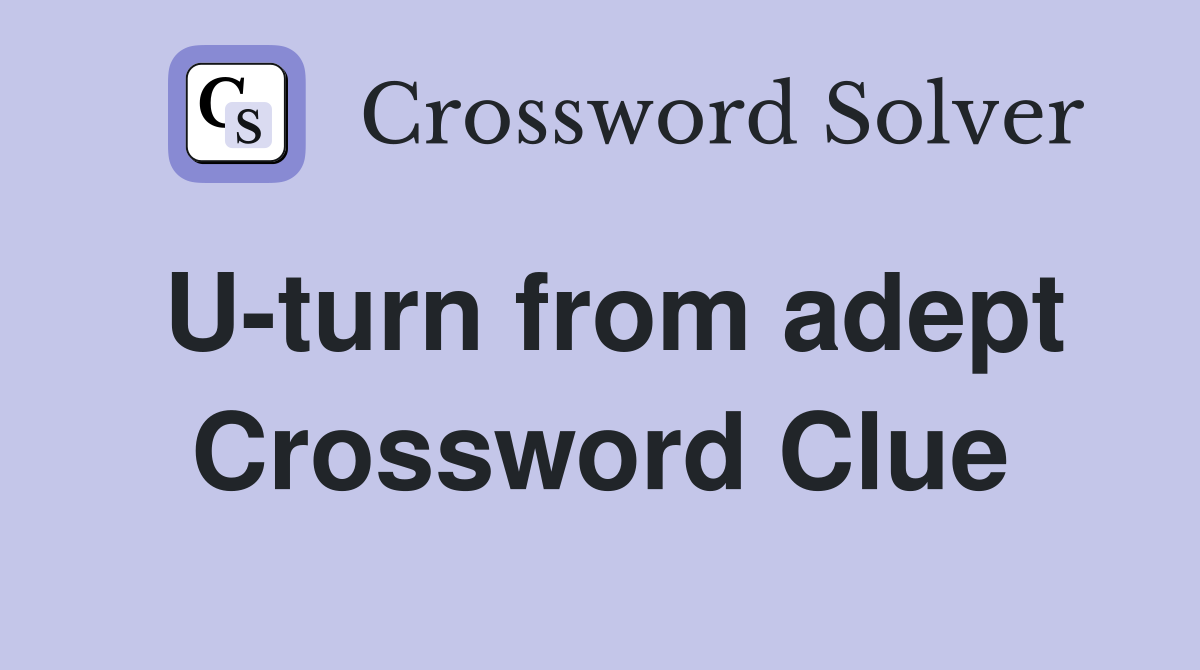 U-turn from adept Crossword Clue