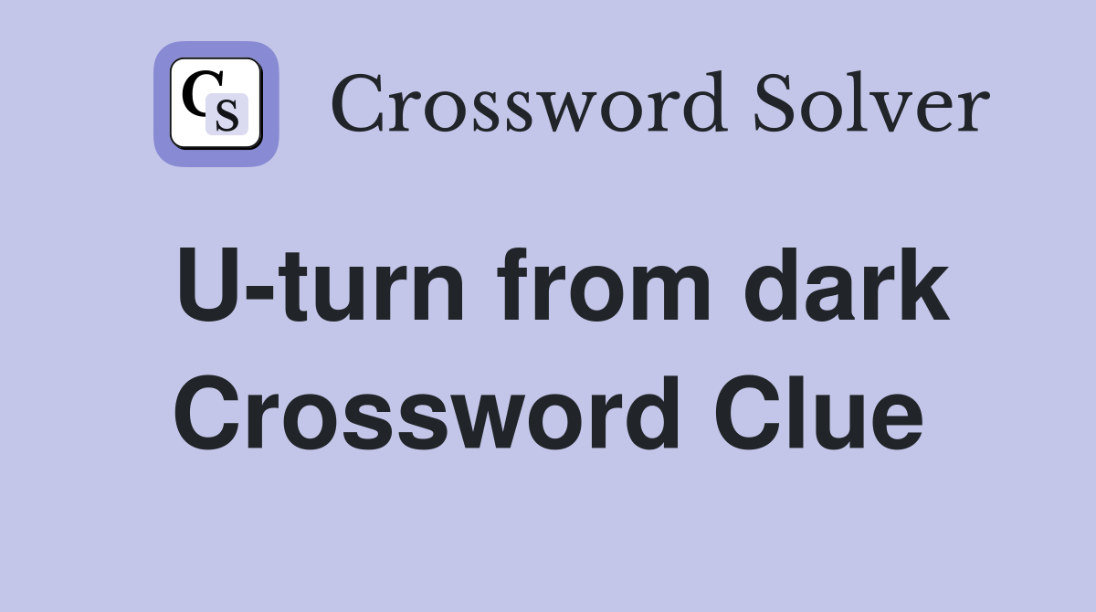 U-turn from dark Crossword Clue