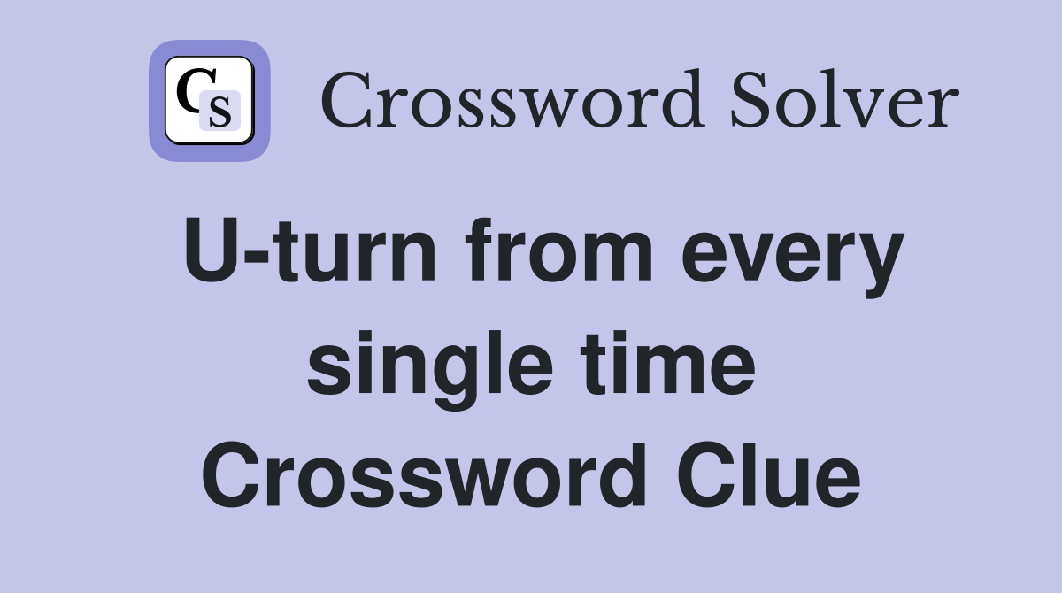 U-turn from every single time Crossword Clue