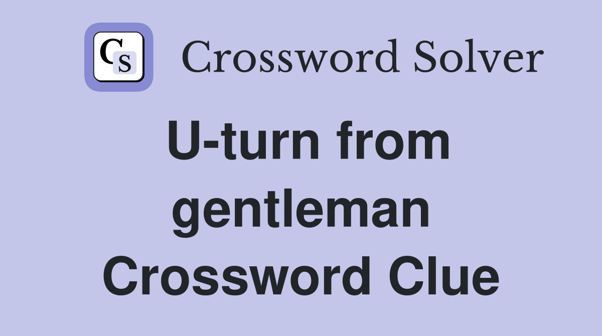 U-turn from gentleman Crossword Clue