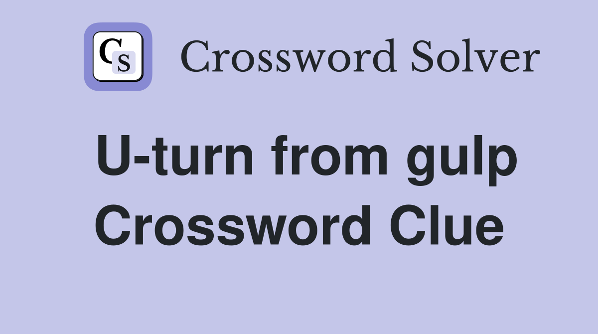U-turn from gulp Crossword Clue