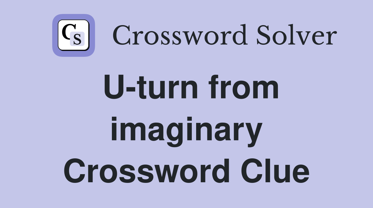 U-turn from imaginary Crossword Clue
