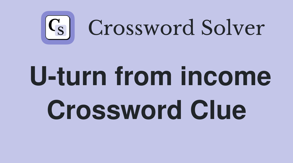 U-turn from income Crossword Clue