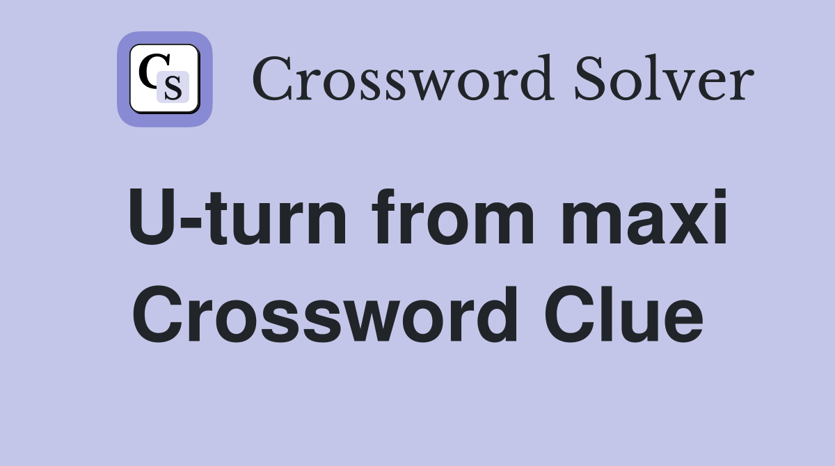 U-turn from maxi Crossword Clue