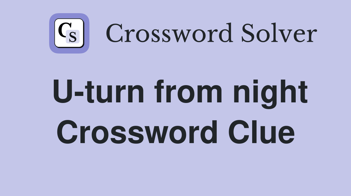 U-turn from night Crossword Clue