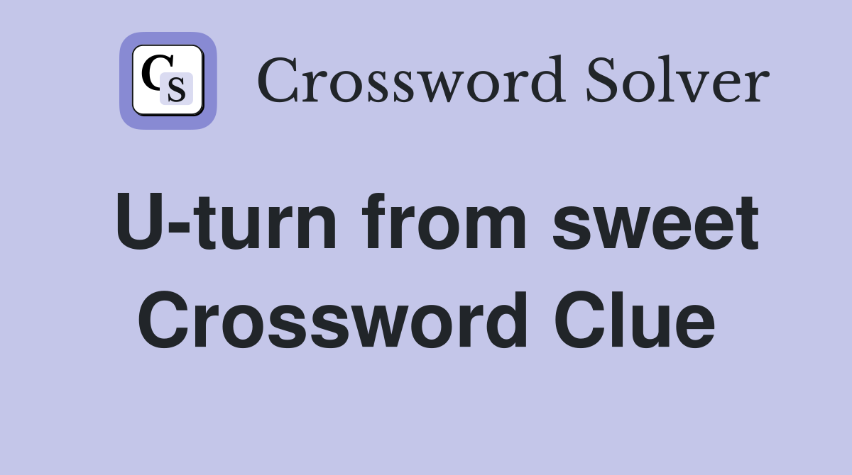 U-turn from sweet Crossword Clue