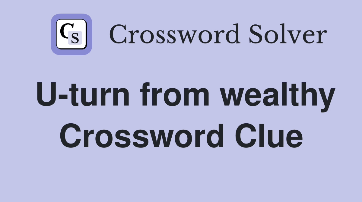 U-turn from wealthy Crossword Clue