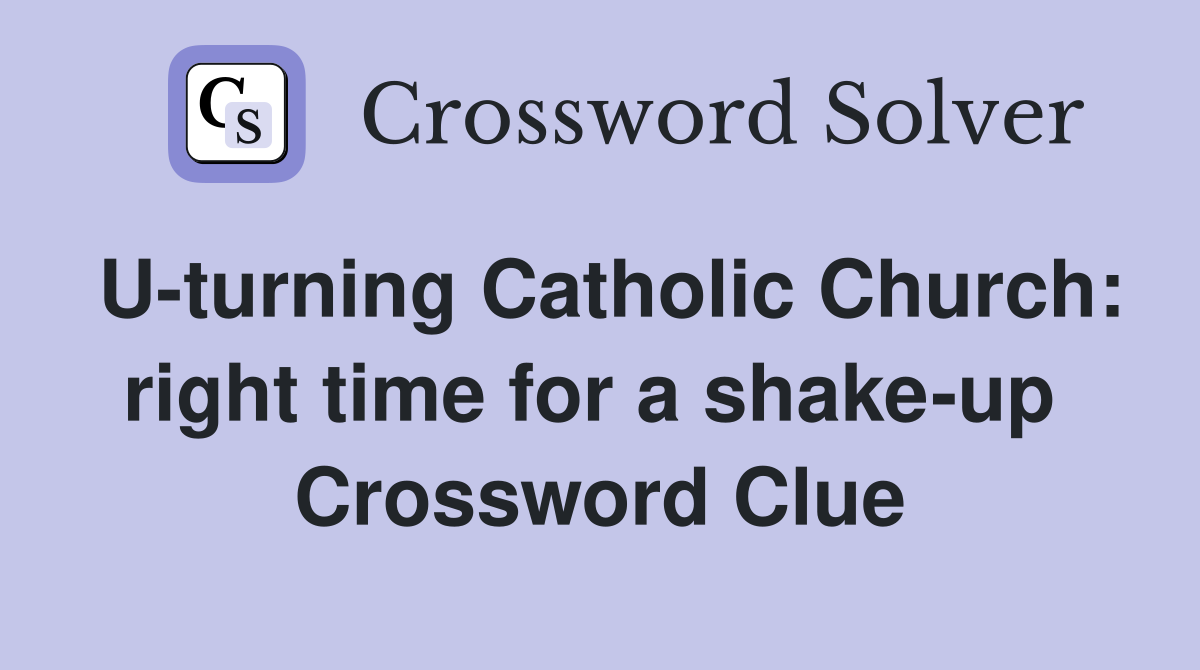U-turning Catholic Church: right time for a shake-up  Crossword Clue