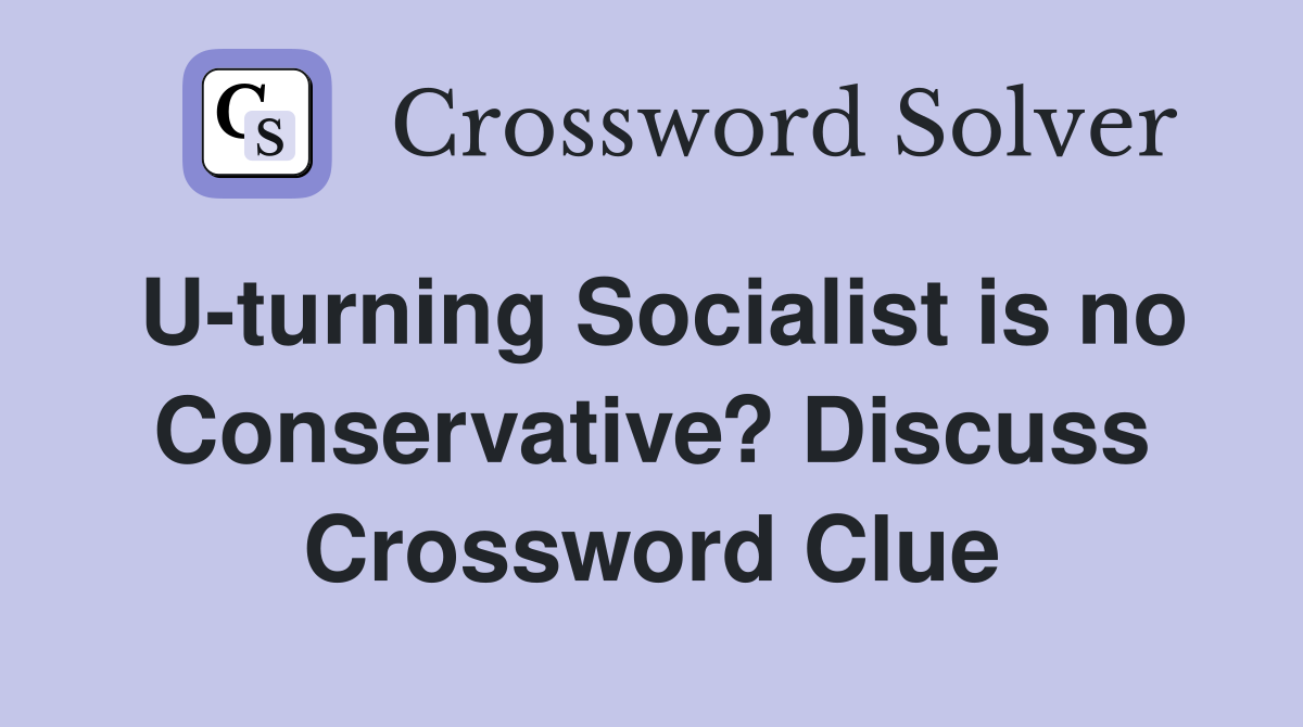 U-turning Socialist is no Conservative? Discuss Crossword Clue