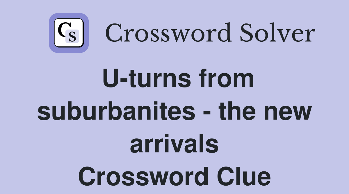 U-turns from suburbanites - the new arrivals Crossword Clue
