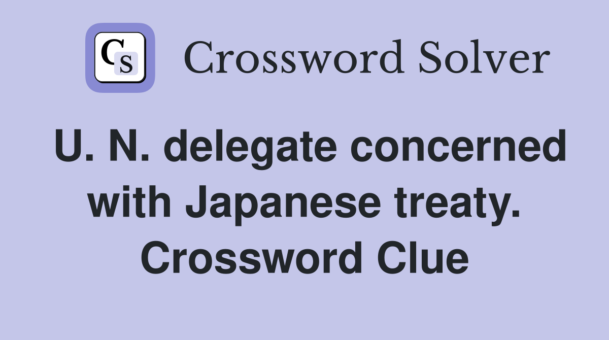 U. N. delegate concerned with Japanese treaty. Crossword Clue