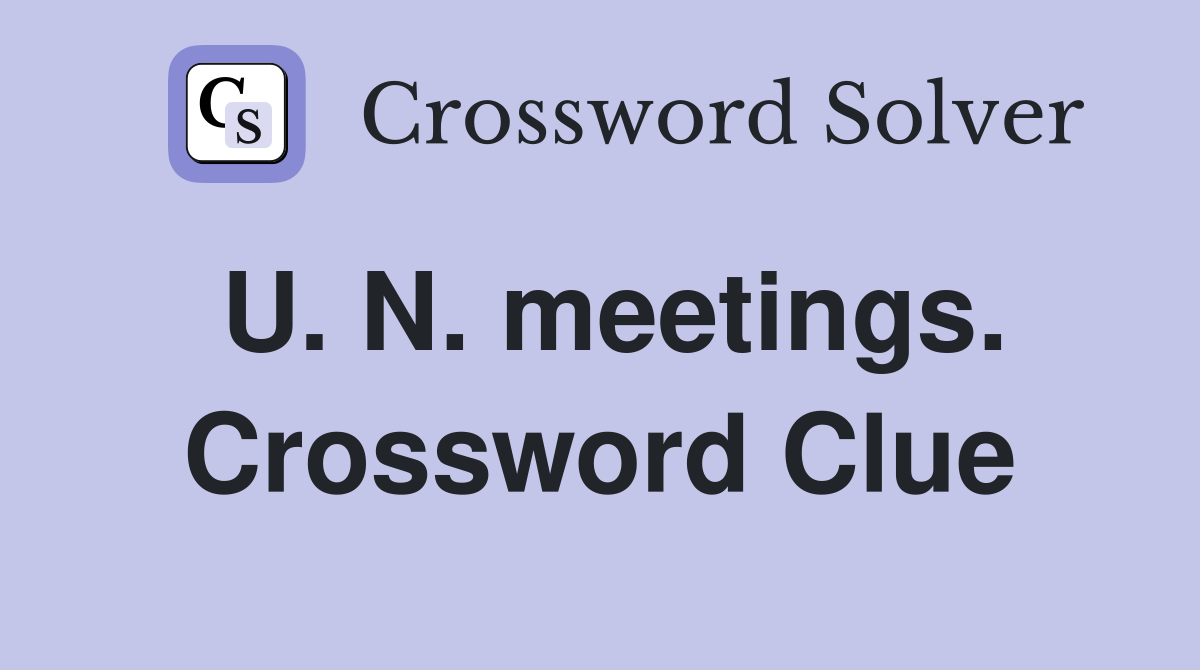 U. N. meetings. Crossword Clue